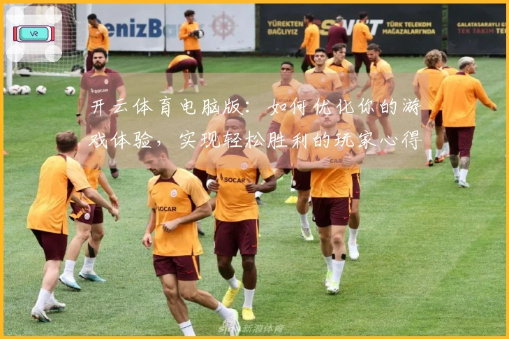 开云体育电脑版：如何优化你的游戏体验，实现轻松胜利的玩家心得分享