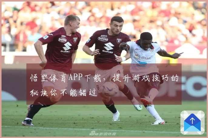 悟空体育APP下载，提升游戏技巧的秘诀你不能错过