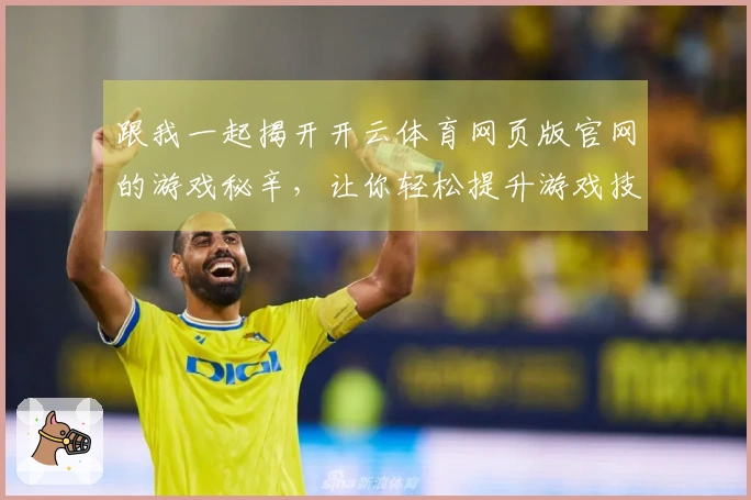 跟我一起揭开开云体育网页版官网的游戏秘辛，让你轻松提升游戏技巧！