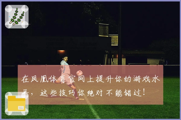 在凤凰体育官网上提升你的游戏水平，这些技巧你绝对不能错过！