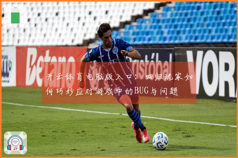 开云体育电脑版入口：回归玩家如何巧妙应对游戏中的BUG与问题