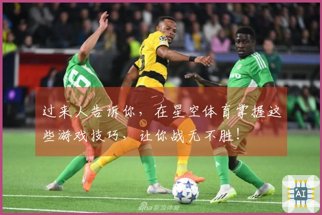 过来人告诉你，在星空体育掌握这些游戏技巧，让你战无不胜！