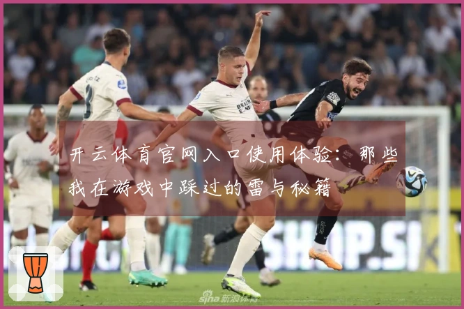 开云体育官网入口使用体验：那些我在游戏中踩过的雷与秘籍
