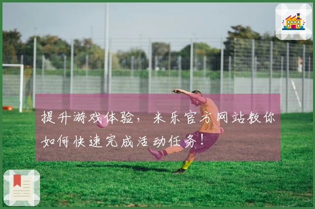 提升游戏体验，米乐官方网站教你如何快速完成活动任务！