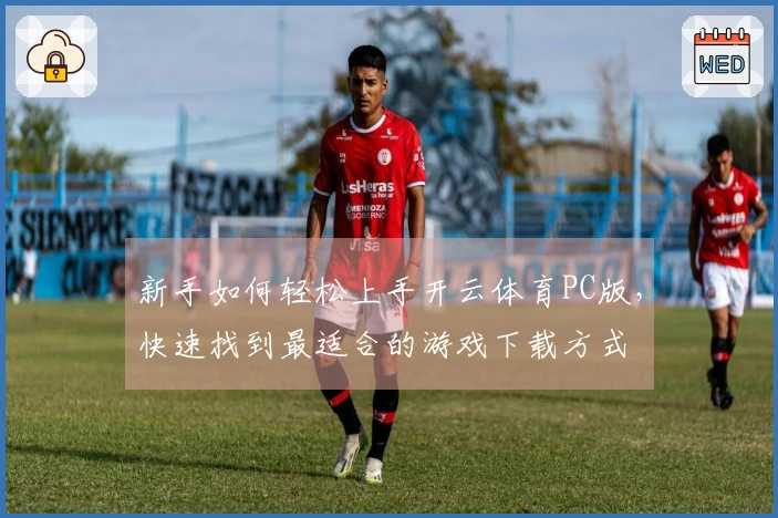新手如何轻松上手开云体育PC版，快速找到最适合的游戏下载方式